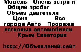  › Модель ­ Опель астра н › Общий пробег ­ 101 750 › Объем двигателя ­ 2 › Цена ­ 315 000 - Все города Авто » Продажа легковых автомобилей   . Крым,Евпатория